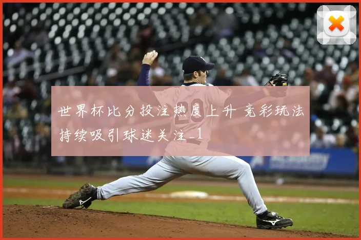世界杯比分投注热度上升 竞彩玩法持续吸引球迷关注_1