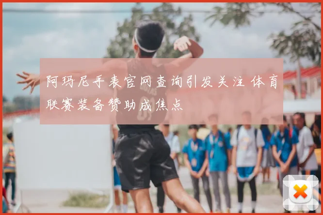 阿玛尼手表官网查询引发关注 体育联赛装备赞助成焦点