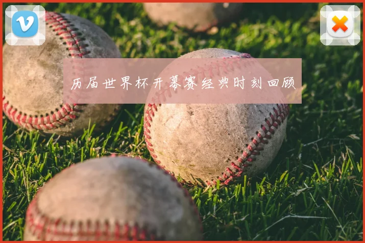 历届世界杯开幕赛经典时刻回顾