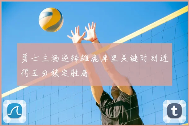 勇士主场逆转雄鹿库里关键时刻连得五分锁定胜局