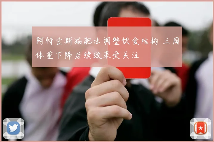阿特金斯减肥法调整饮食结构 三周体重下降后续效果受关注