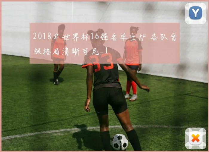 2018年世界杯16强名单出炉 各队晋级格局清晰可见_1