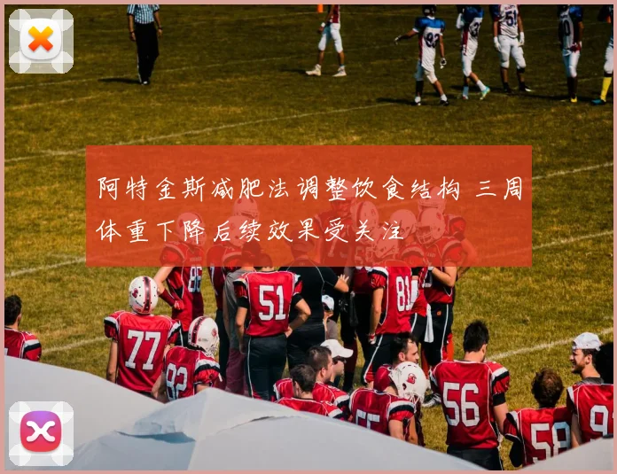 阿特金斯减肥法调整饮食结构 三周体重下降后续效果受关注