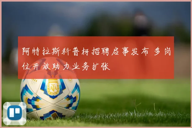 阿特拉斯科普柯招聘启事发布 多岗位开放助力业务扩张