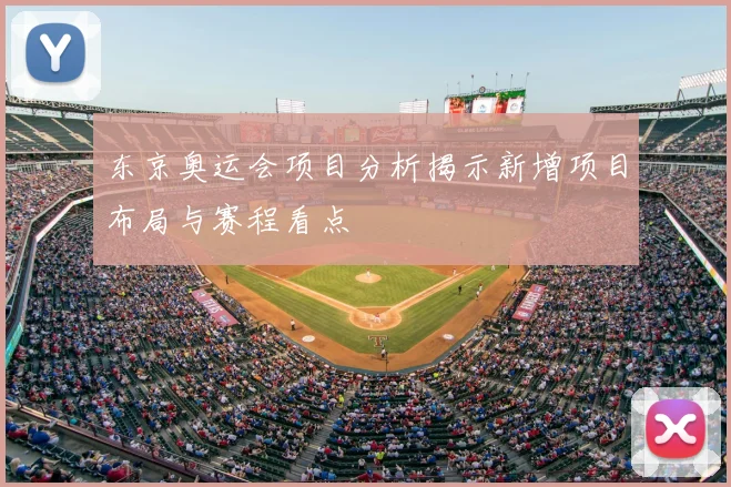 东京奥运会项目分析揭示新增项目布局与赛程看点