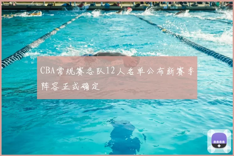 CBA常规赛各队12人名单公布新赛季阵容正式确定
