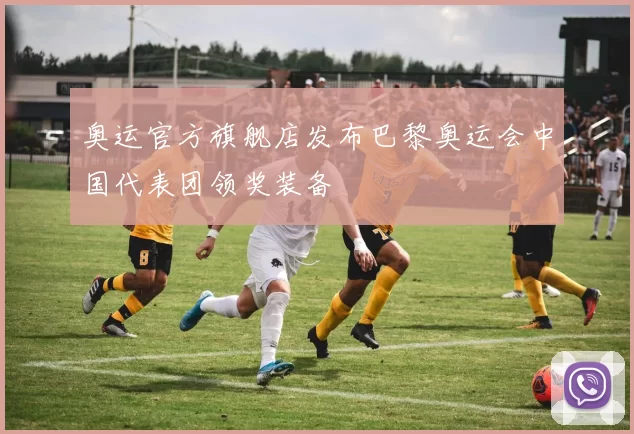 奥运官方旗舰店发布巴黎奥运会中国代表团领奖装备