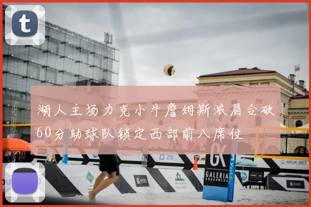 湖人主场力克小牛詹姆斯浓眉合砍60分助球队锁定西部前八席位