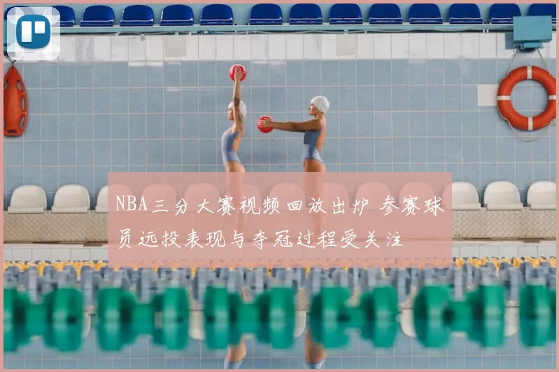 NBA三分大赛视频回放出炉 参赛球员远投表现与夺冠过程受关注