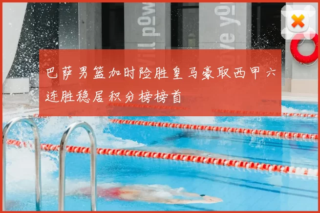 巴萨男篮加时险胜皇马豪取西甲六连胜稳居积分榜榜首