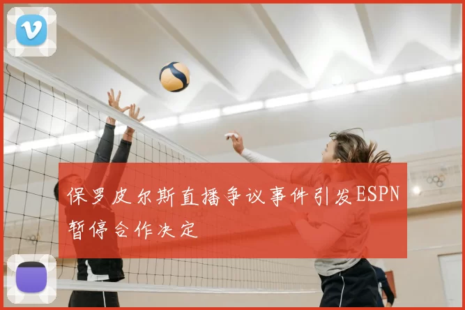 保罗皮尔斯直播争议事件引发ESPN暂停合作决定