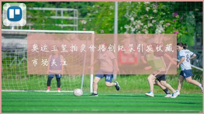 奥运玉玺拍卖价格创纪录引发收藏市场关注