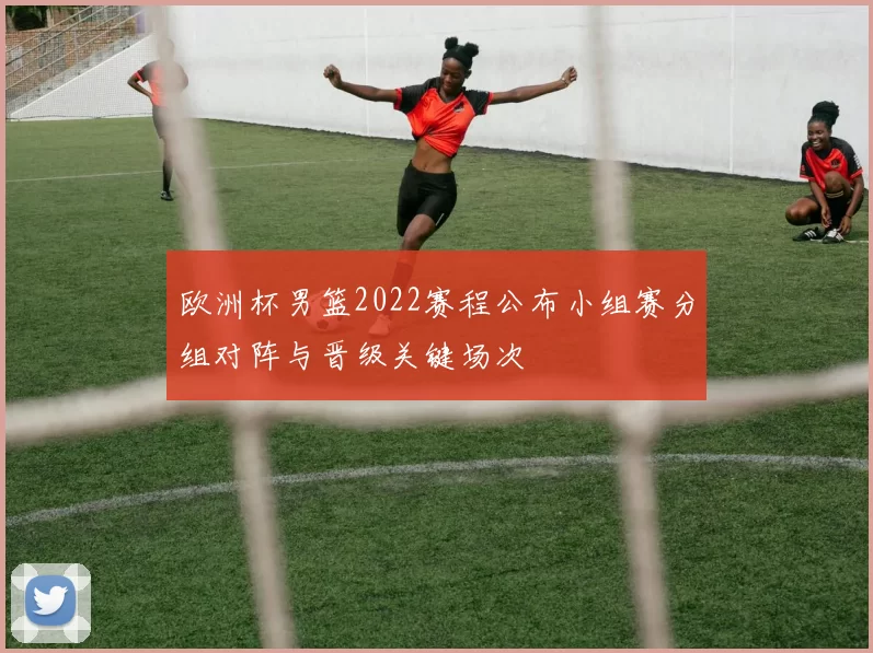 欧洲杯男篮2022赛程公布小组赛分组对阵与晋级关键场次