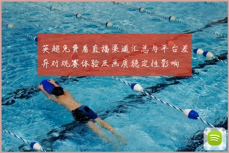 英超免费看直播渠道汇总与平台差异对观赛体验及画质稳定性影响