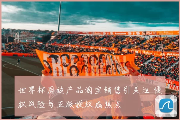 世界杯周边产品淘宝销售引关注 侵权风险与正版授权成焦点