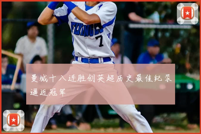 曼城十八连胜创英超历史最佳纪录逼近冠军