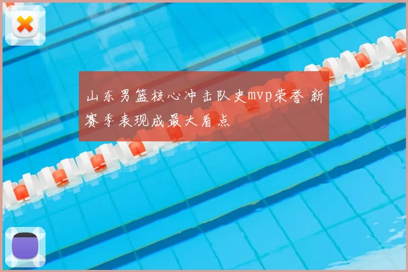 山东男篮核心冲击队史mvp荣誉 新赛季表现成最大看点