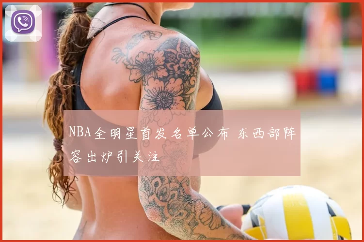 NBA全明星首发名单公布 东西部阵容出炉引关注