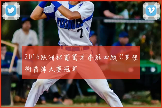 2016欧洲杯葡萄牙夺冠回顾 C罗领衔首捧大赛冠军