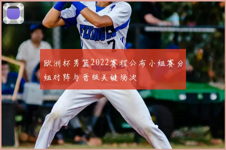 欧洲杯男篮2022赛程公布小组赛分组对阵与晋级关键场次