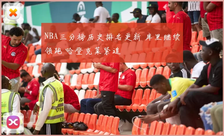 NBA三分榜历史排名更新 库里继续领跑 哈登克莱紧追