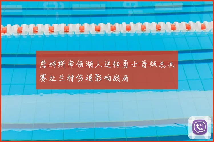 詹姆斯率领湖人逆转勇士晋级总决赛杜兰特伤退影响战局