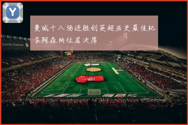 曼城十八场连胜创英超历史最佳纪录阿森纳位居次席